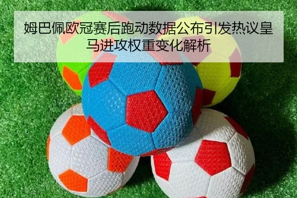 姆巴佩欧冠赛后跑动数据公布引发热议皇马进攻权重变化解析